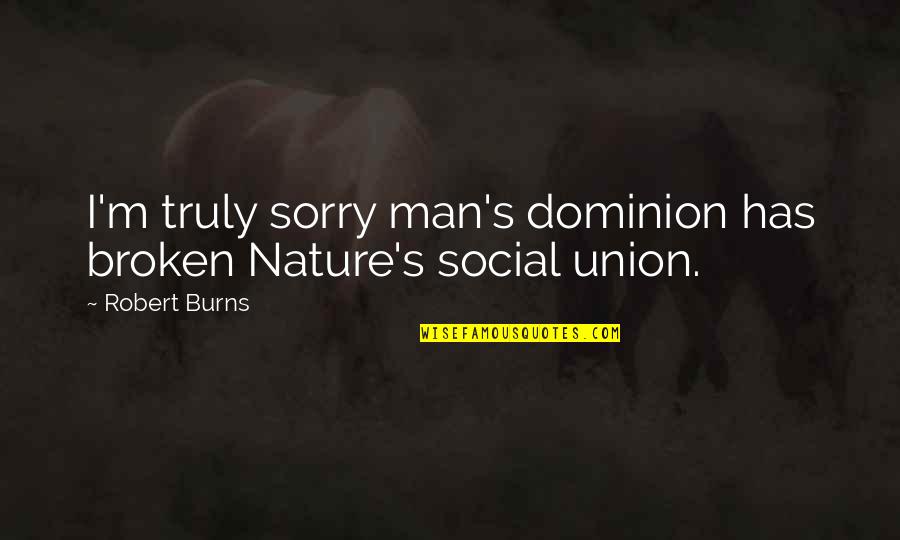 Burns Nature Quotes By Robert Burns: I'm truly sorry man's dominion has broken Nature's