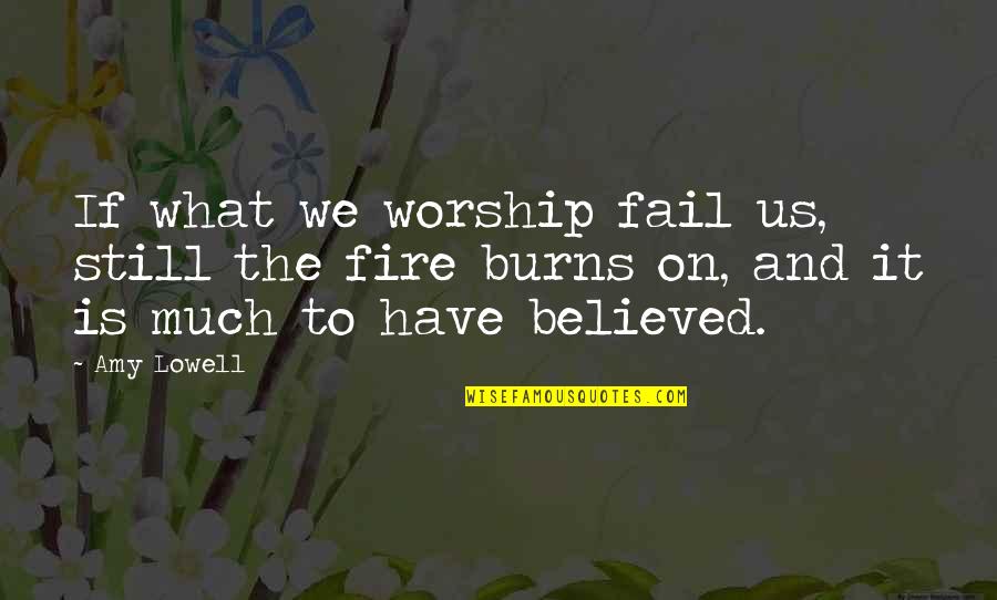 Burns Quotes By Amy Lowell: If what we worship fail us, still the