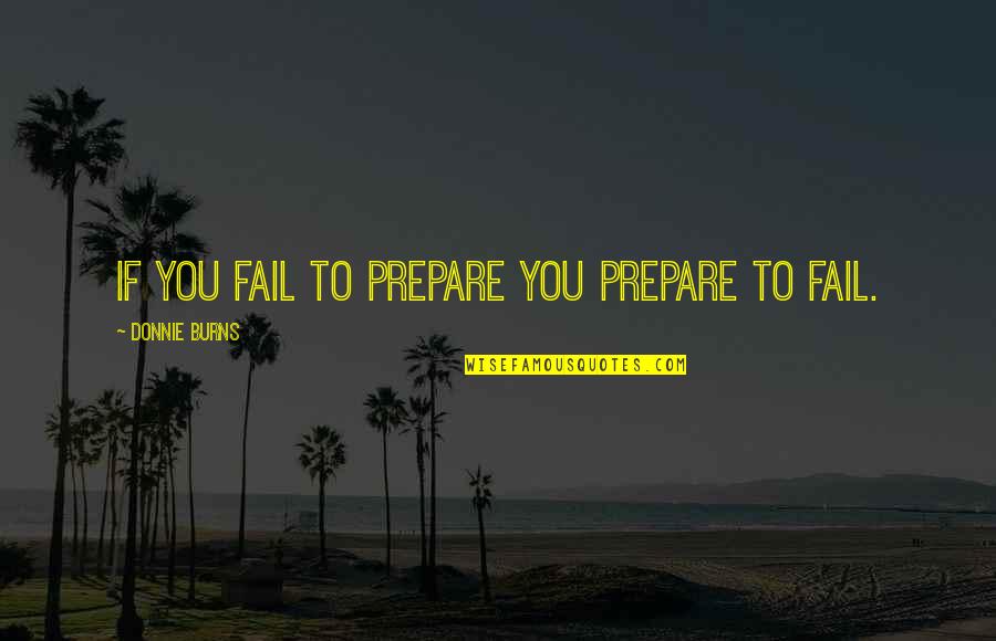 Burns Quotes By Donnie Burns: If you fail to prepare you prepare to
