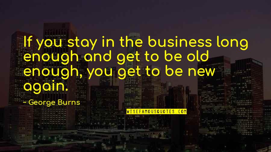 Burns Quotes By George Burns: If you stay in the business long enough