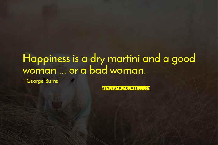 Burns Quotes By George Burns: Happiness is a dry martini and a good