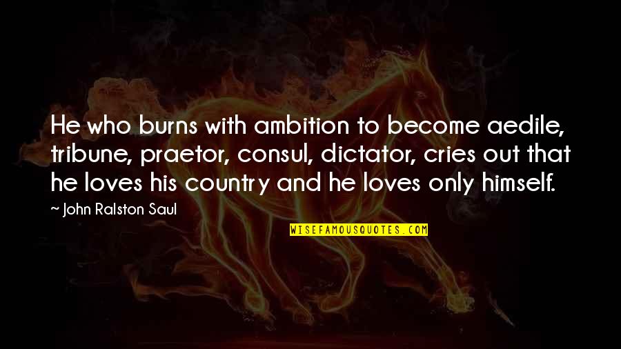 Burns Quotes By John Ralston Saul: He who burns with ambition to become aedile,