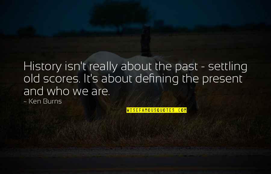 Burns Quotes By Ken Burns: History isn't really about the past - settling