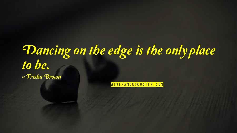 Burns Regeneration Quotes By Trisha Brown: Dancing on the edge is the only place Burns Regeneration Quotes By Trisha Brown: Dancing on the edge is the only place
