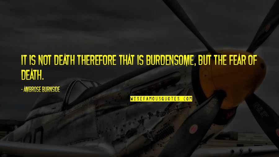 Burnside Quotes By Ambrose Burnside: It is not death therefore that is burdensome,