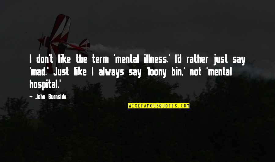 Burnside Quotes By John Burnside: I don't like the term 'mental illness.' I'd