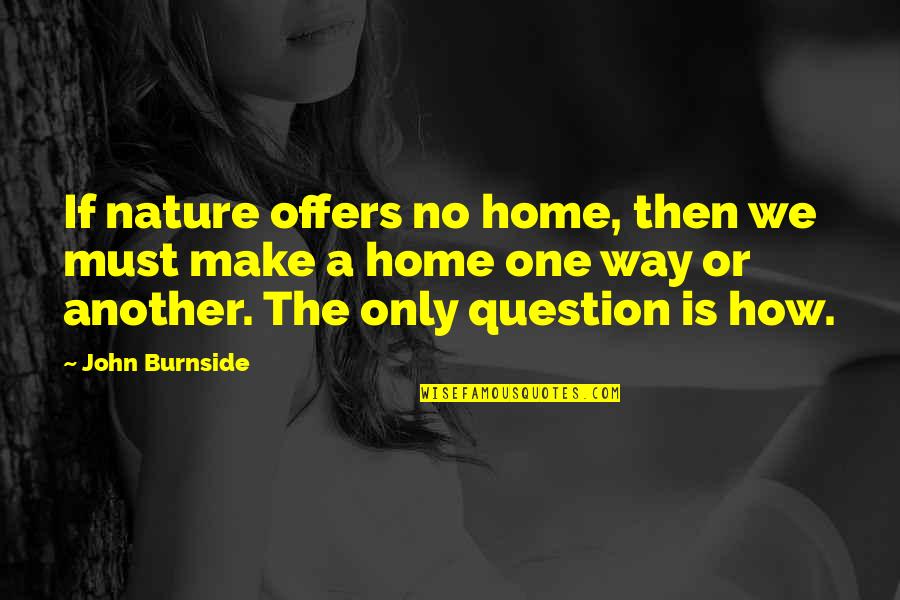 Burnside Quotes By John Burnside: If nature offers no home, then we must
