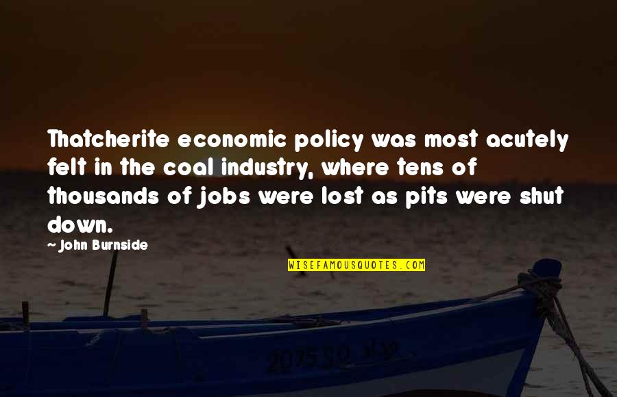 Burnside Quotes By John Burnside: Thatcherite economic policy was most acutely felt in