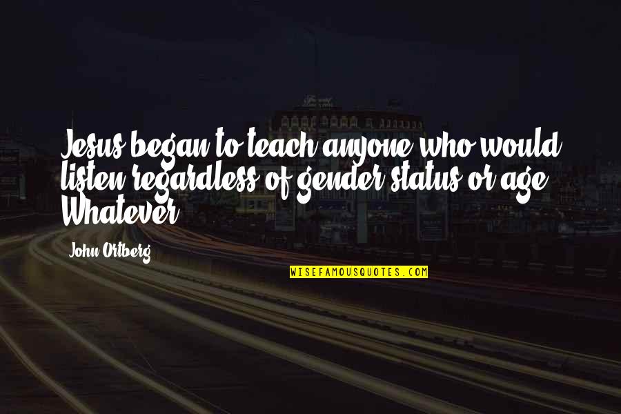 Burnssr22 Quotes By John Ortberg: Jesus began to teach anyone who would listen Burnssr22 Quotes By John Ortberg: Jesus began to teach anyone who would listen