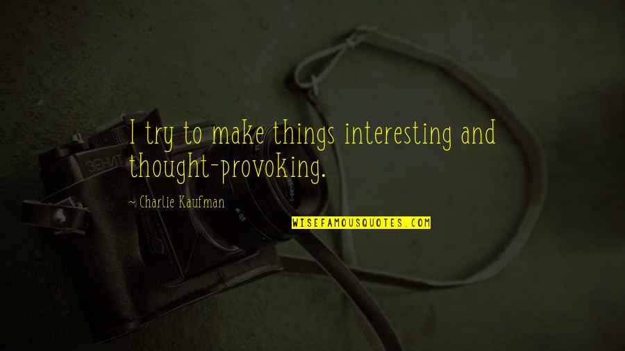 Burnt Heart Quotes By Charlie Kaufman: I try to make things interesting and thought-provoking.