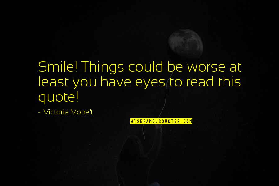 Burnt Heart Quotes By Victoria Mone't: Smile! Things could be worse at least you