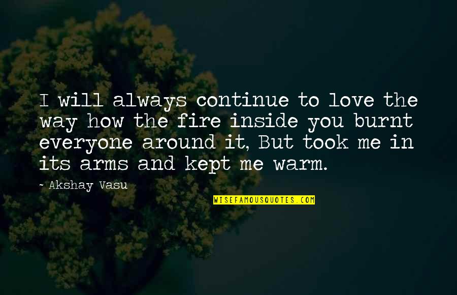 Burnt Love Quotes By Akshay Vasu: I will always continue to love the way