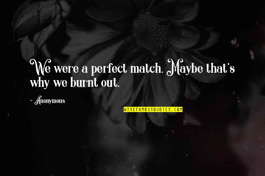 Burnt Love Quotes By Anonymous: We were a perfect match. Maybe that's why