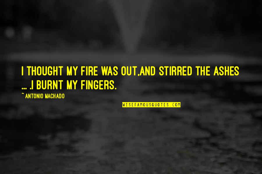 Burnt Quotes By Antonio Machado: I thought my fire was out,and stirred the Burnt Quotes By Antonio Machado: I thought my fire was out,and stirred the