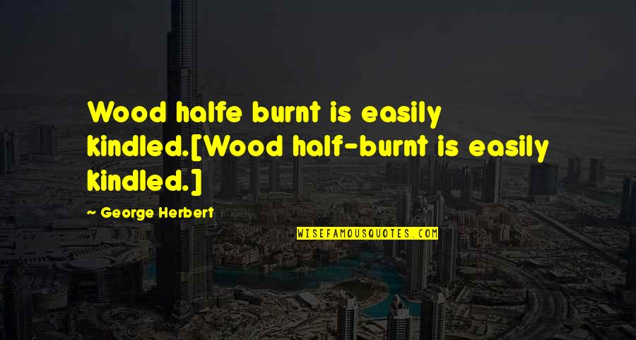 Burnt Quotes By George Herbert: Wood halfe burnt is easily kindled.[Wood half-burnt is