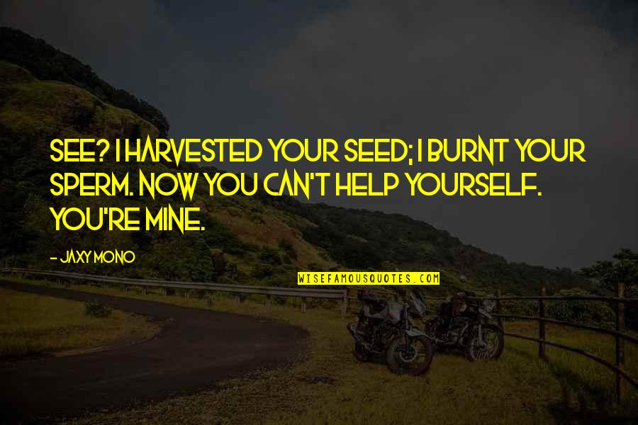 Burnt Quotes By Jaxy Mono: See? I harvested your seed; I burnt your Burnt Quotes By Jaxy Mono: See? I harvested your seed; I burnt your