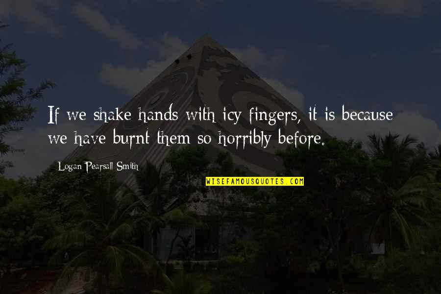 Burnt Quotes By Logan Pearsall Smith: If we shake hands with icy fingers, it Burnt Quotes By Logan Pearsall Smith: If we shake hands with icy fingers, it