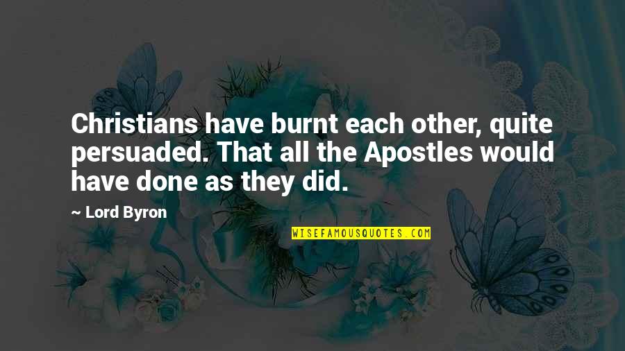 Burnt Quotes By Lord Byron: Christians have burnt each other, quite persuaded. That Burnt Quotes By Lord Byron: Christians have burnt each other, quite persuaded. That