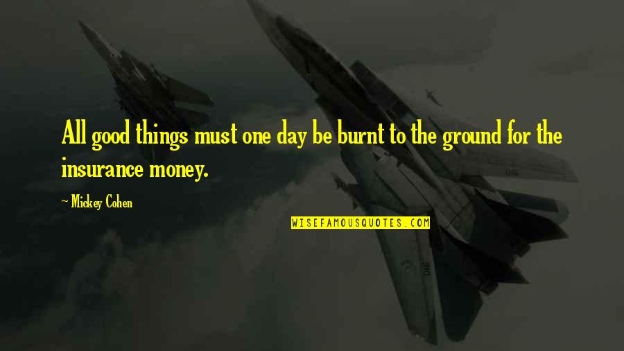 Burnt Quotes By Mickey Cohen: All good things must one day be burnt