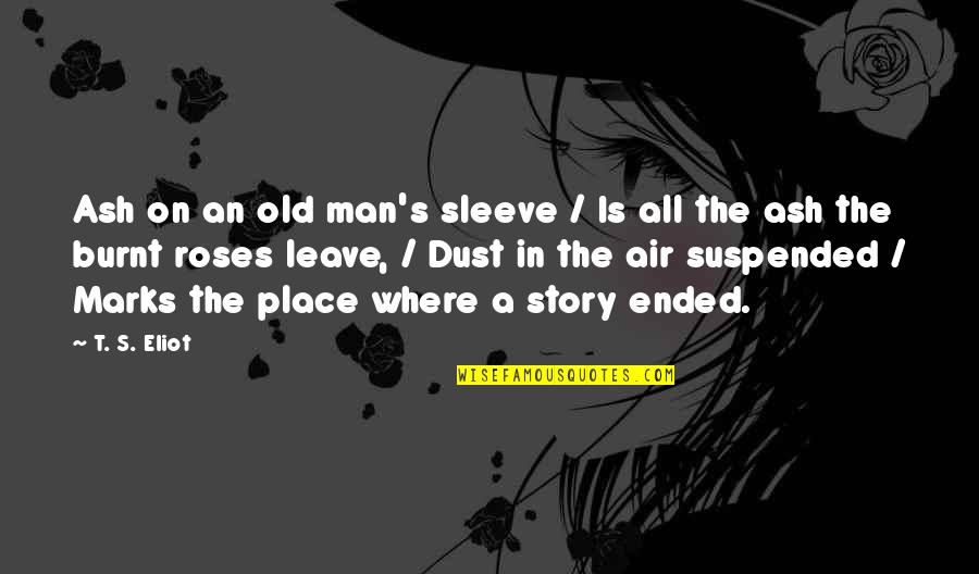 Burnt Quotes By T. S. Eliot: Ash on an old man's sleeve / Is Burnt Quotes By T. S. Eliot: Ash on an old man's sleeve / Is
