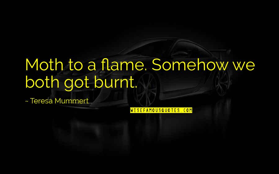 Burnt Quotes By Teresa Mummert: Moth to a flame. Somehow we both got Burnt Quotes By Teresa Mummert: Moth to a flame. Somehow we both got
