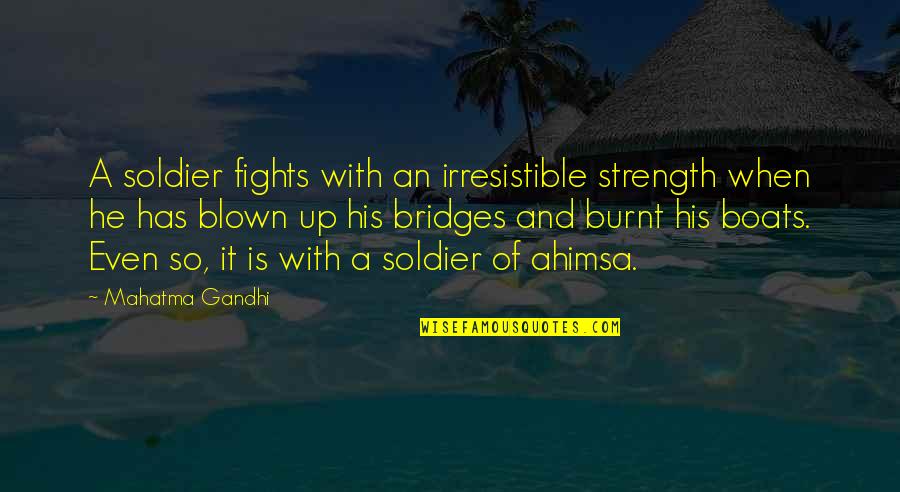 Burnt Your Bridges Quotes By Mahatma Gandhi: A soldier fights with an irresistible strength when