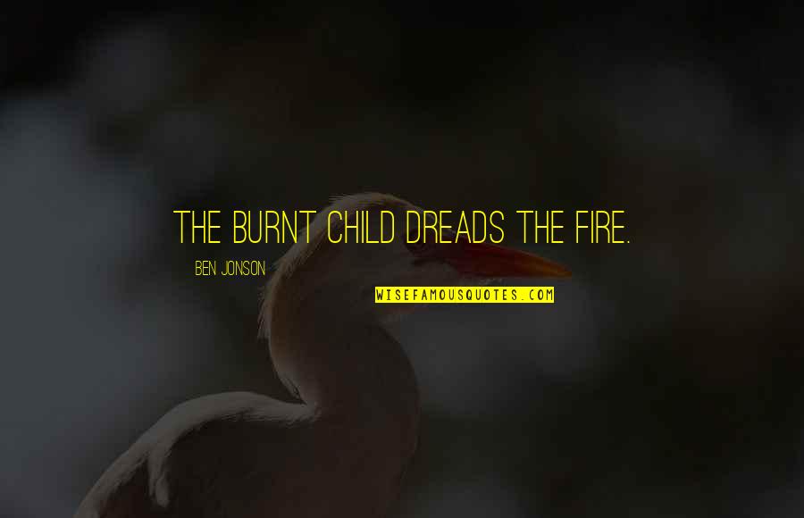 Burnt's Quotes By Ben Jonson: The burnt child dreads the fire.