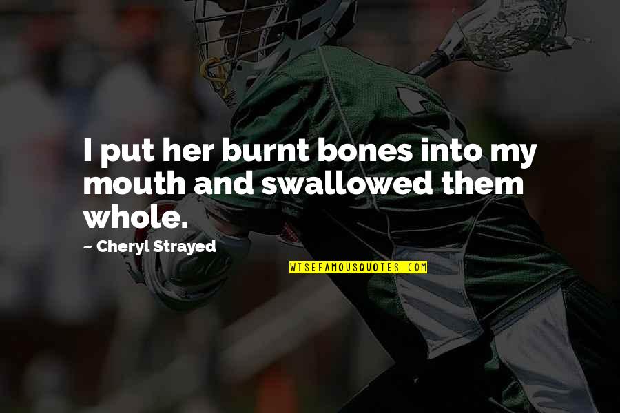 Burnt's Quotes By Cheryl Strayed: I put her burnt bones into my mouth