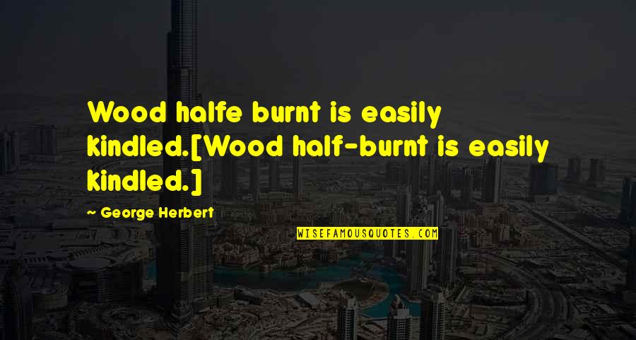 Burnt's Quotes By George Herbert: Wood halfe burnt is easily kindled.[Wood half-burnt is