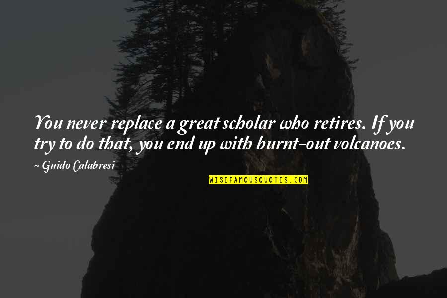 Burnt's Quotes By Guido Calabresi: You never replace a great scholar who retires.