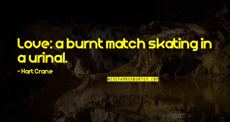 Burnt's Quotes By Hart Crane: Love: a burnt match skating in a urinal.