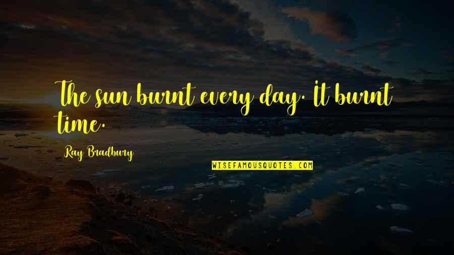 Burnt's Quotes By Ray Bradbury: The sun burnt every day. It burnt time.