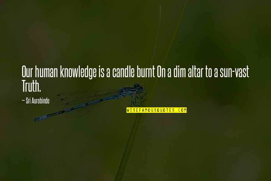 Burnt's Quotes By Sri Aurobindo: Our human knowledge is a candle burnt On
