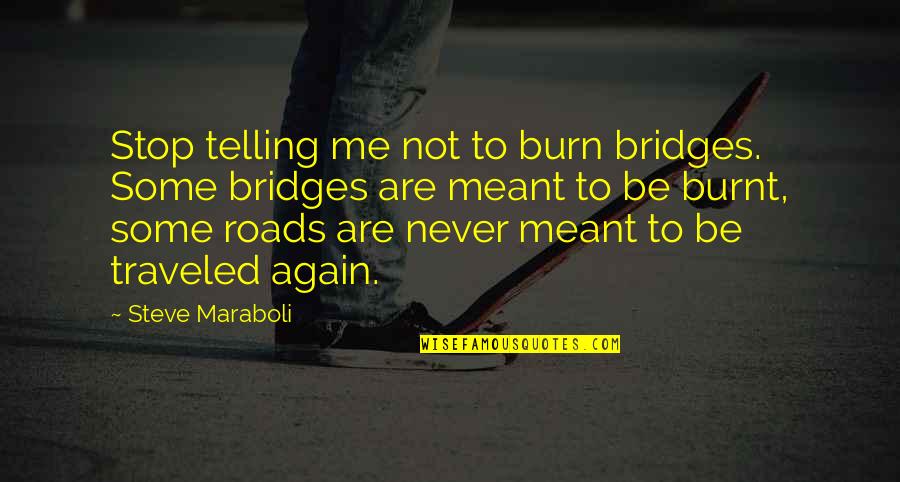 Burnt's Quotes By Steve Maraboli: Stop telling me not to burn bridges. Some