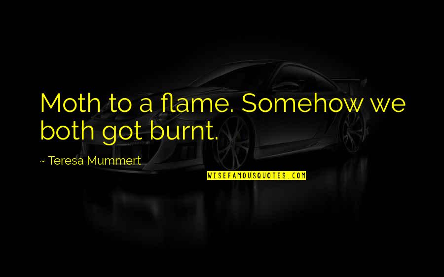 Burnt's Quotes By Teresa Mummert: Moth to a flame. Somehow we both got