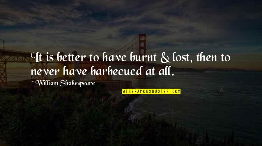 Burnt's Quotes By William Shakespeare: It is better to have burnt & lost,