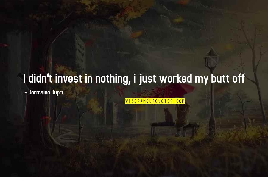 Burocratas De La Quotes By Jermaine Dupri: I didn't invest in nothing, i just worked Burocratas De La Quotes By Jermaine Dupri: I didn't invest in nothing, i just worked