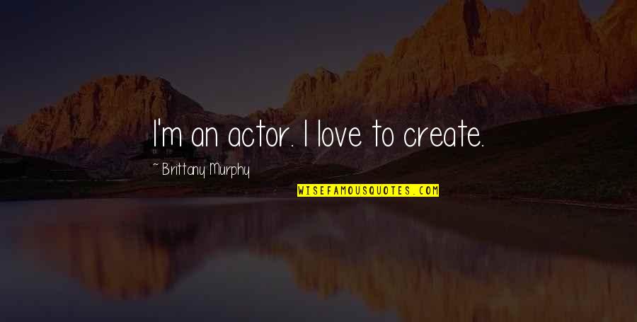 Burov Gaming Quotes By Brittany Murphy: I'm an actor. I love to create. Burov Gaming Quotes By Brittany Murphy: I'm an actor. I love to create.