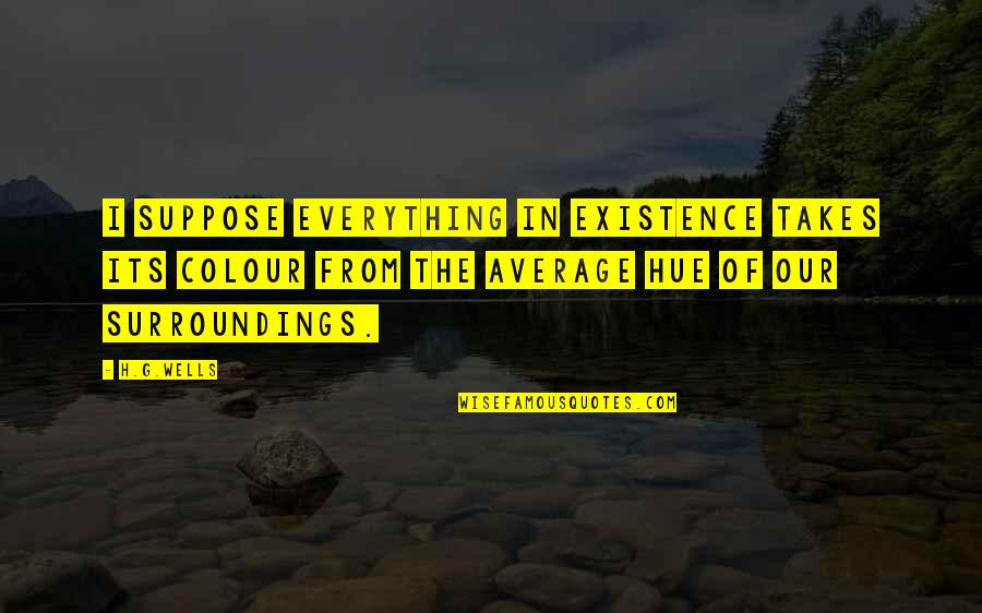 Burov Gaming Quotes By H.G.Wells: I suppose everything in existence takes its colour Burov Gaming Quotes By H.G.Wells: I suppose everything in existence takes its colour