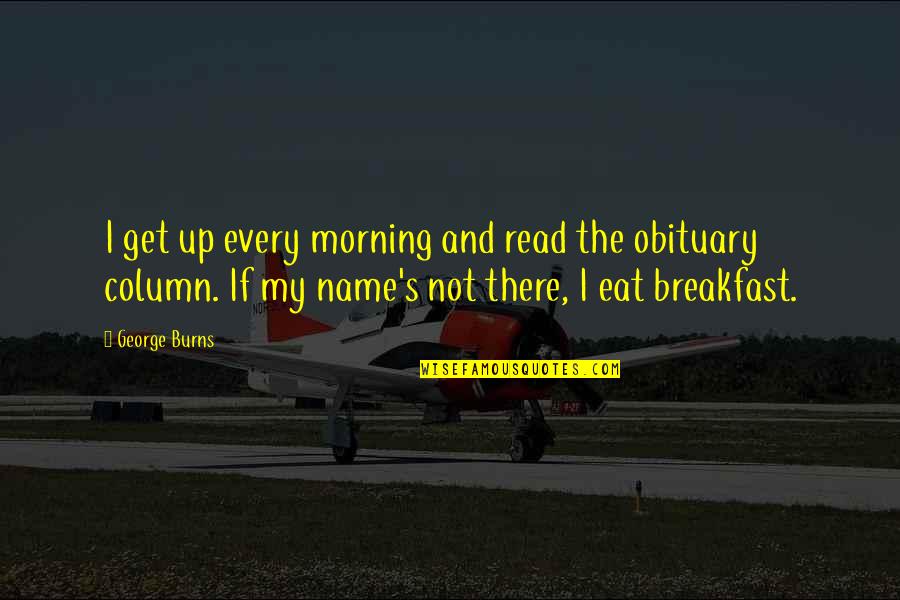 Burova Voda Quotes By George Burns: I get up every morning and read the Burova Voda Quotes By George Burns: I get up every morning and read the