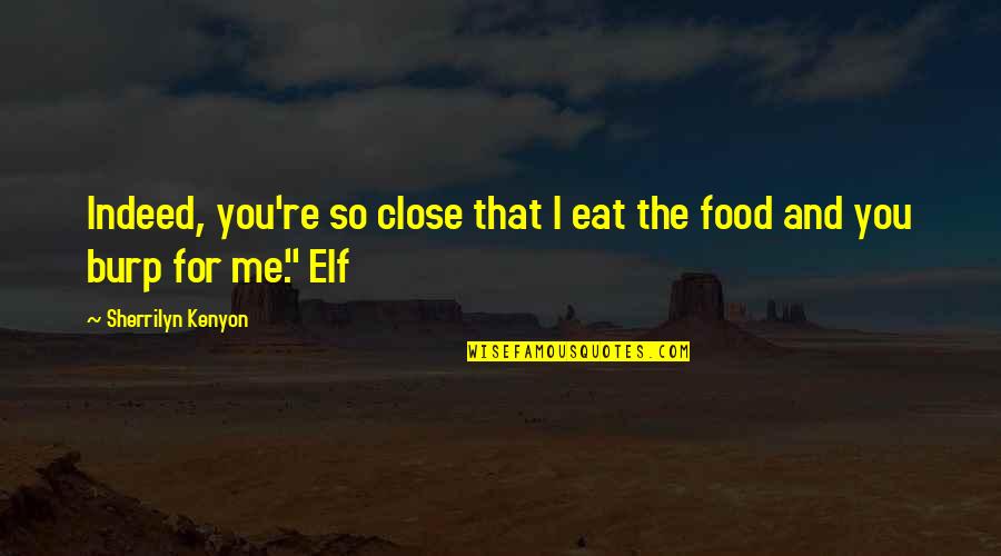 Burp Quotes By Sherrilyn Kenyon: Indeed, you're so close that I eat the
