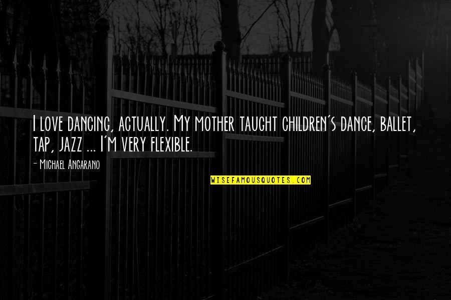 Burp Rag Quotes By Michael Angarano: I love dancing, actually. My mother taught children's