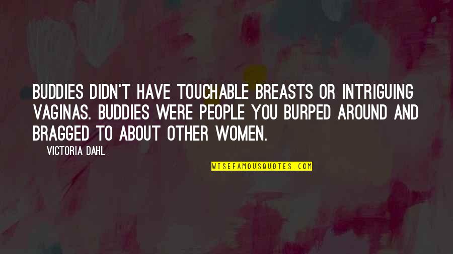 Burped Quotes By Victoria Dahl: Buddies didn't have touchable breasts or intriguing vaginas.