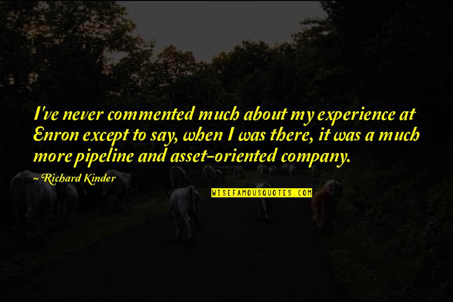 Burping Bobby Quotes By Richard Kinder: I've never commented much about my experience at Burping Bobby Quotes By Richard Kinder: I've never commented much about my experience at