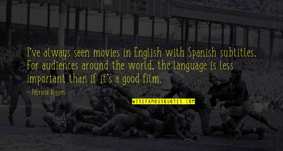 Burplike Quotes By Patricia Riggen: I've always seen movies in English with Spanish Burplike Quotes By Patricia Riggen: I've always seen movies in English with Spanish