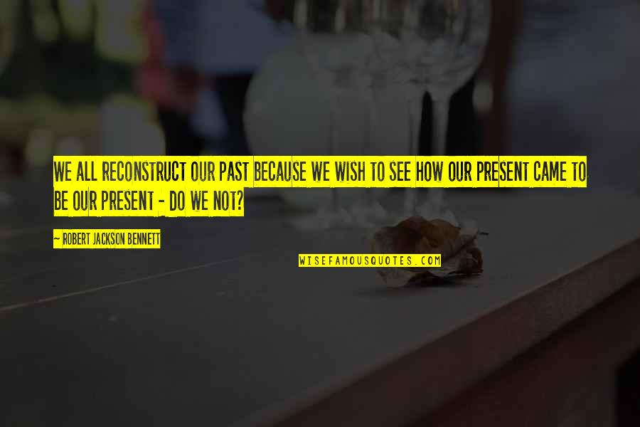 Burplike Quotes By Robert Jackson Bennett: We all reconstruct our past because we wish Burplike Quotes By Robert Jackson Bennett: We all reconstruct our past because we wish