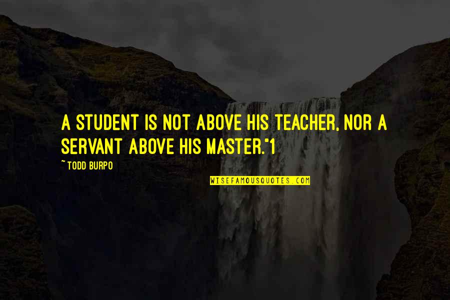 Burpo Quotes By Todd Burpo: A student is not above his teacher, nor