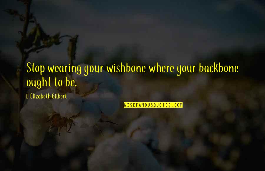 Burpy Quotes By Elizabeth Gilbert: Stop wearing your wishbone where your backbone ought