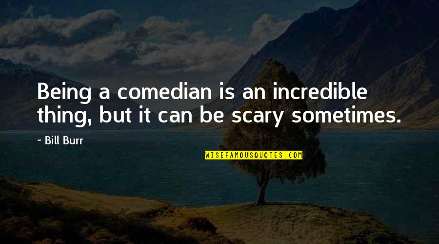 Burr Quotes By Bill Burr: Being a comedian is an incredible thing, but