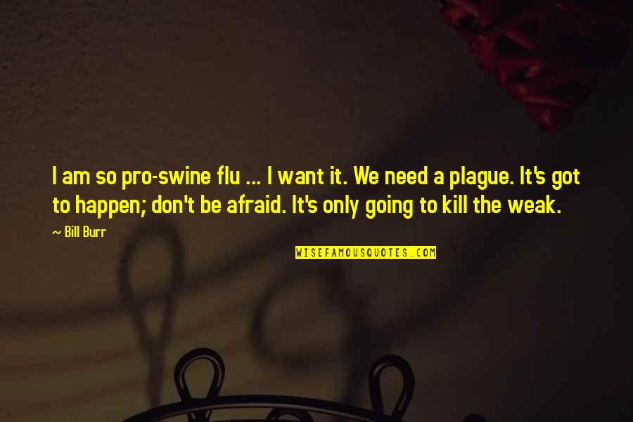 Burr Quotes By Bill Burr: I am so pro-swine flu ... I want